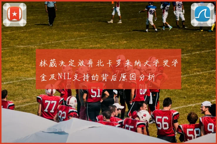 林葳决定放弃北卡罗来纳大学奖学金及NIL支持的背后原因分析