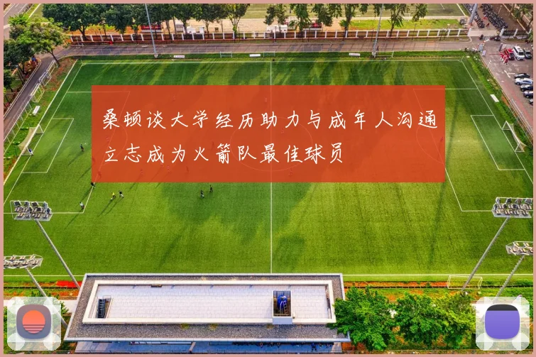 桑顿谈大学经历助力与成年人沟通立志成为火箭队最佳球员
