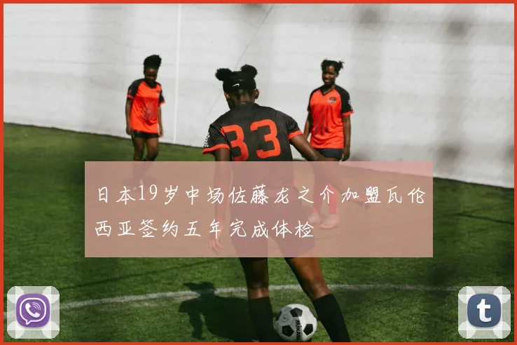 日本19岁中场佐藤龙之介加盟瓦伦西亚签约五年完成体检