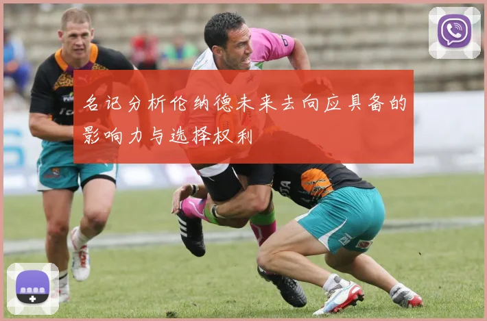 名记分析伦纳德未来去向应具备的影响力与选择权利