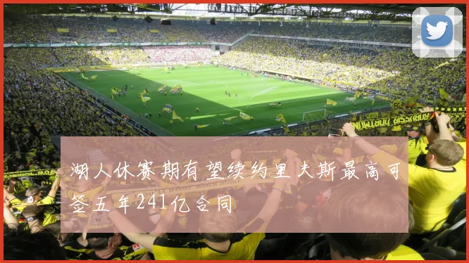 湖人休赛期有望续约里夫斯最高可签五年241亿合同
