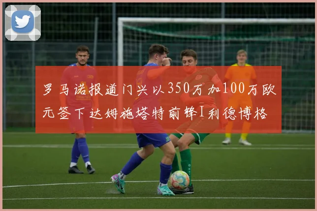 罗马诺报道门兴以350万加100万欧元签下达姆施塔特前锋I利德博格