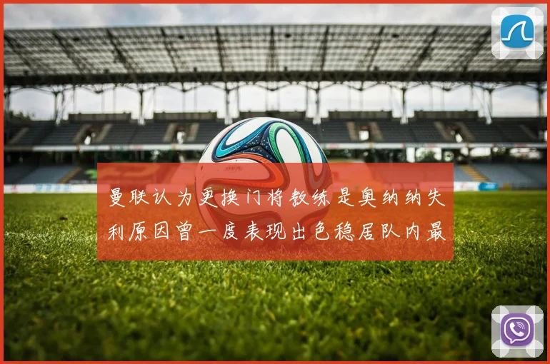 曼联认为更换门将教练是奥纳纳失利原因曾一度表现出色稳居队内最佳