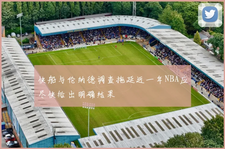快船与伦纳德调查拖延近一年NBA应尽快给出明确结果