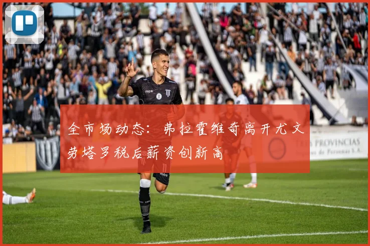 全市场动态：弗拉霍维奇离开尤文劳塔罗税后薪资创新高